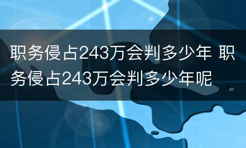 职务侵占243万会判多少年 职务侵占243万会判多少年呢