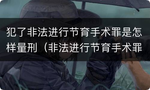 犯了非法进行节育手术罪是怎样量刑（非法进行节育手术罪致人死亡）