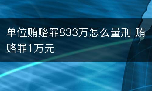 单位贿赂罪833万怎么量刑 贿赂罪1万元