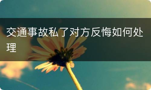 交通事故私了对方反悔如何处理