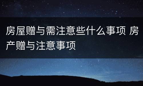 房屋赠与需注意些什么事项 房产赠与注意事项