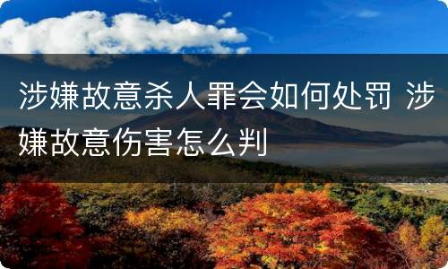 涉嫌故意杀人罪会如何处罚 涉嫌故意伤害怎么判