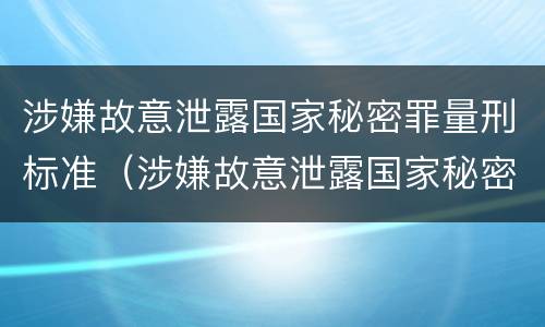 涉嫌故意泄露国家秘密罪量刑标准（涉嫌故意泄露国家秘密罪量刑标准是什么）