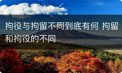 拘役与拘留不同到底有何 拘留和拘役的不同