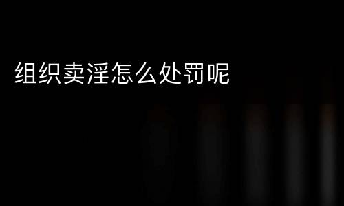 组织卖淫怎么处罚呢