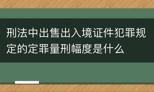 刑法中出售出入境证件犯罪规定的定罪量刑幅度是什么