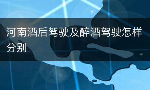 河南酒后驾驶及醉酒驾驶怎样分别