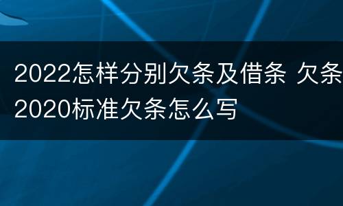 2022怎样分别欠条及借条 欠条2020标准欠条怎么写