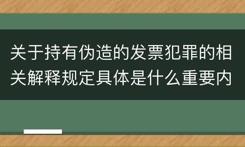 关于持有伪造的发票犯罪的相关解释规定具体是什么重要内容
