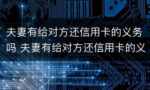 夫妻有给对方还信用卡的义务吗 夫妻有给对方还信用卡的义务吗知乎