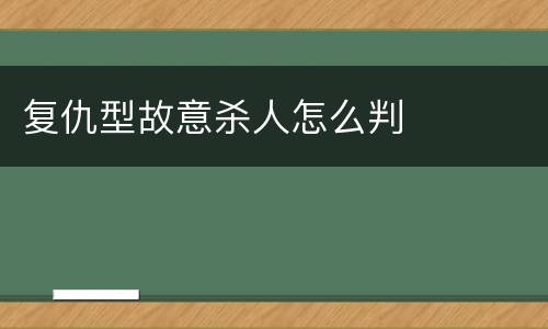 复仇型故意杀人怎么判