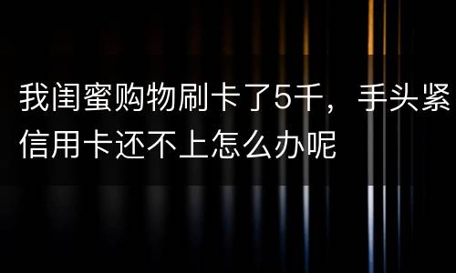 我闺蜜购物刷卡了5千，手头紧信用卡还不上怎么办呢