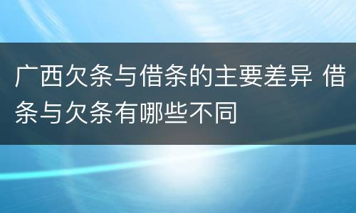广西欠条与借条的主要差异 借条与欠条有哪些不同