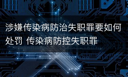 涉嫌传染病防治失职罪要如何处罚 传染病防控失职罪