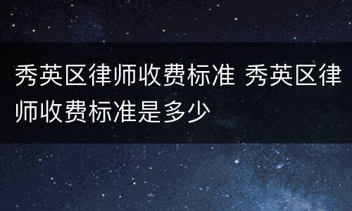 秀英区律师收费标准 秀英区律师收费标准是多少