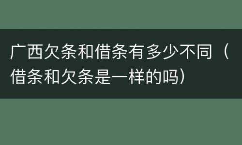广西欠条和借条有多少不同（借条和欠条是一样的吗）