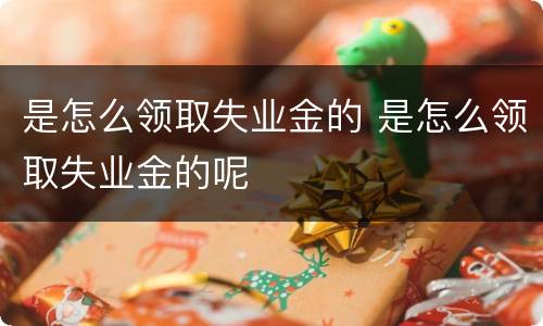 是怎么领取失业金的 是怎么领取失业金的呢
