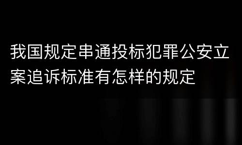 我国规定串通投标犯罪公安立案追诉标准有怎样的规定