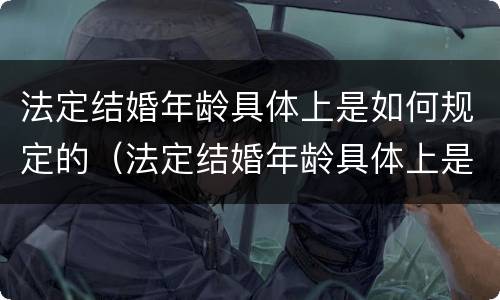 法定结婚年龄具体上是如何规定的（法定结婚年龄具体上是如何规定的呢）