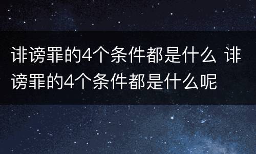 诽谤罪的4个条件都是什么 诽谤罪的4个条件都是什么呢
