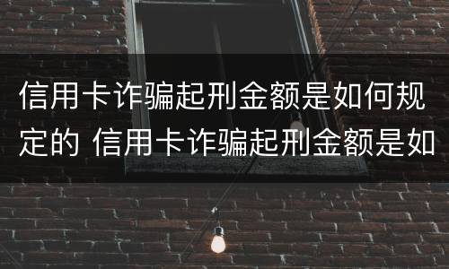 信用卡诈骗起刑金额是如何规定的 信用卡诈骗起刑金额是如何规定的呢