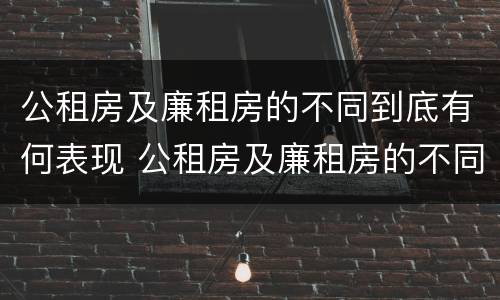 公租房及廉租房的不同到底有何表现 公租房及廉租房的不同到底有何表现和特点