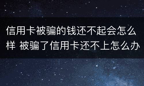 信用卡被骗的钱还不起会怎么样 被骗了信用卡还不上怎么办