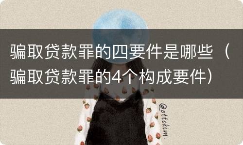 骗取贷款罪的四要件是哪些（骗取贷款罪的4个构成要件）