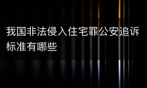 我国非法侵入住宅罪公安追诉标准有哪些