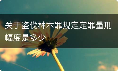 关于盗伐林木罪规定定罪量刑幅度是多少