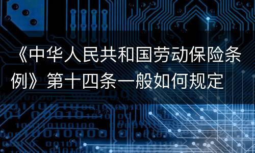 《中华人民共和国劳动保险条例》第十四条一般如何规定