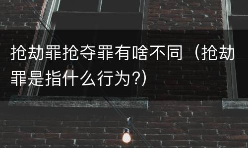 抢劫罪抢夺罪有啥不同（抢劫罪是指什么行为?）