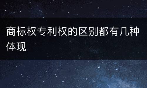商标权专利权的区别都有几种体现