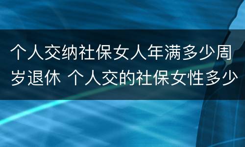 个人交纳社保女人年满多少周岁退休 个人交的社保女性多少岁领退休金