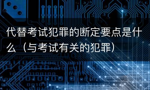 代替考试犯罪的断定要点是什么（与考试有关的犯罪）