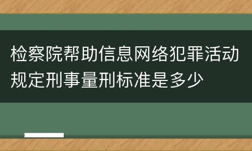 检察院帮助信息网络犯罪活动规定刑事量刑标准是多少
