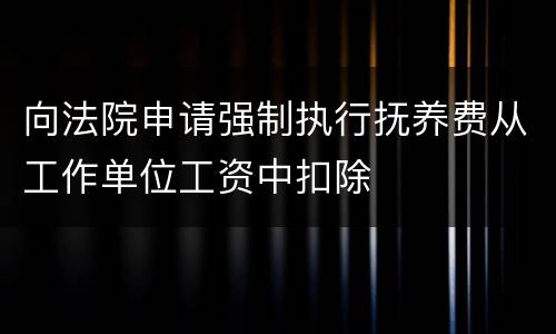 向法院申请强制执行抚养费从工作单位工资中扣除