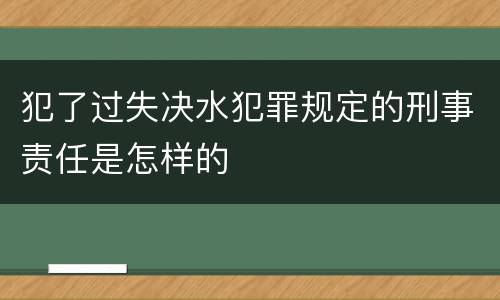 犯了过失决水犯罪规定的刑事责任是怎样的