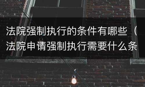 法院强制执行的条件有哪些（法院申请强制执行需要什么条件）