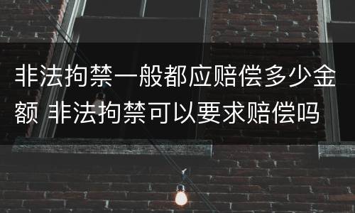 非法拘禁一般都应赔偿多少金额 非法拘禁可以要求赔偿吗