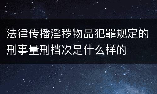 法律传播淫秽物品犯罪规定的刑事量刑档次是什么样的
