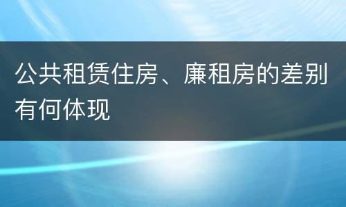 公共租赁住房、廉租房的差别有何体现