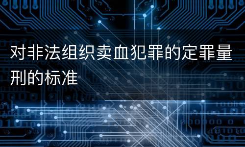 对非法组织卖血犯罪的定罪量刑的标准