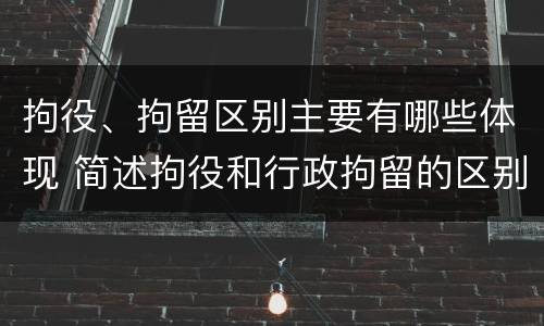 拘役、拘留区别主要有哪些体现 简述拘役和行政拘留的区别