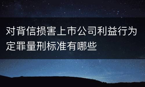 对背信损害上市公司利益行为定罪量刑标准有哪些