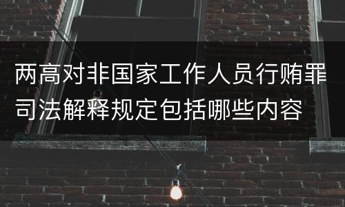 两高对非国家工作人员行贿罪司法解释规定包括哪些内容
