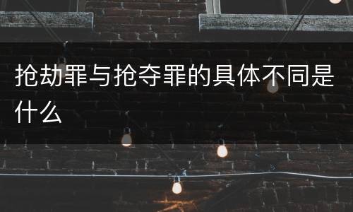 抢劫罪与抢夺罪的具体不同是什么