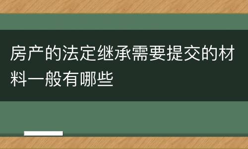 房产的法定继承需要提交的材料一般有哪些