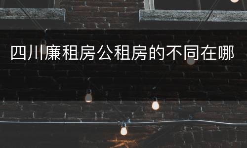 四川廉租房公租房的不同在哪