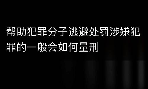 帮助犯罪分子逃避处罚涉嫌犯罪的一般会如何量刑